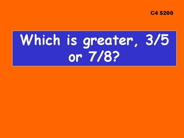 C 4 $200 Which is greater, 3/5 or 7/8? 