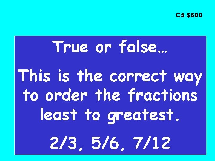 C 5 $500 True or false… This is the correct way to order the
