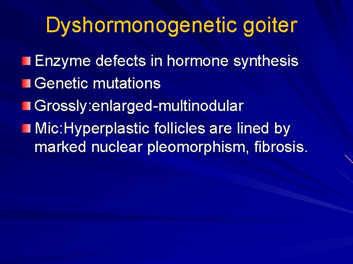 Dyshormonogenetic goiter Enzyme defects in hormone synthesis Genetic mutations Grossly: enlarged-multinodular Mic: Hyperplastic follicles Dyshormonogenetic goiter Enzyme defects in hormone synthesis Genetic mutations Grossly: enlarged-multinodular Mic: Hyperplastic follicles