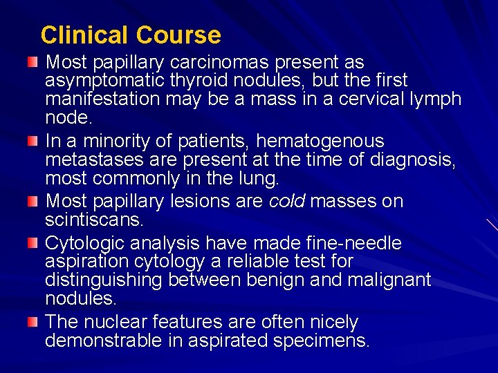 Clinical Course Most papillary carcinomas present as asymptomatic thyroid nodules, but the first manifestation