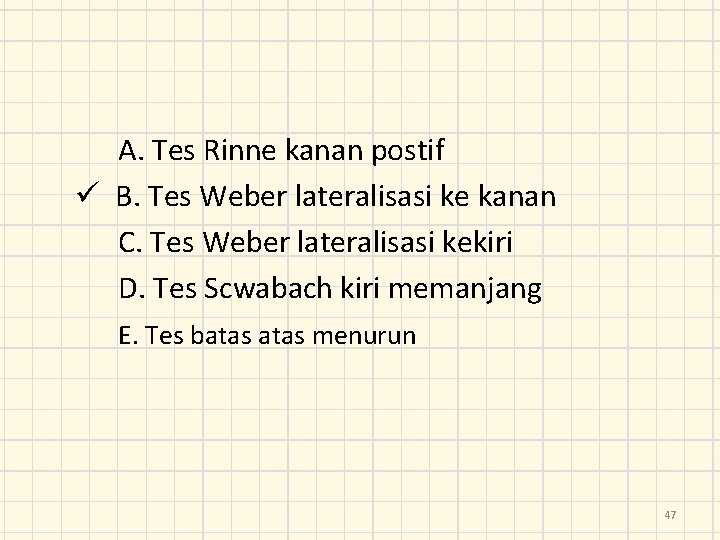 A. Tes Rinne kanan postif ü B. Tes Weber lateralisasi ke kanan C. Tes