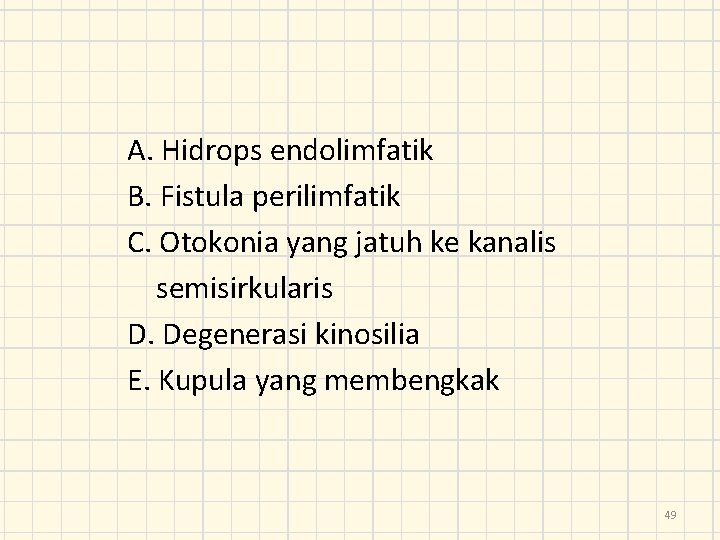 A. Hidrops endolimfatik B. Fistula perilimfatik C. Otokonia yang jatuh ke kanalis semisirkularis D.