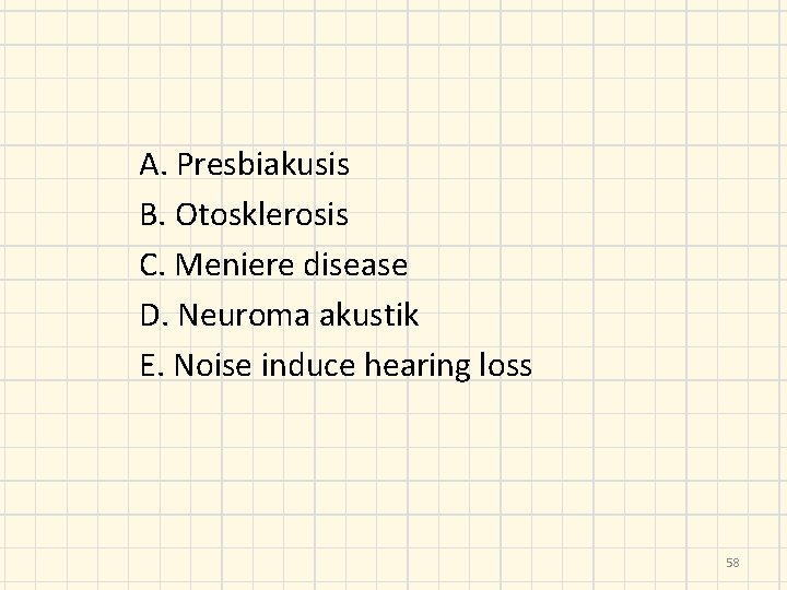 A. Presbiakusis B. Otosklerosis C. Meniere disease D. Neuroma akustik E. Noise induce hearing