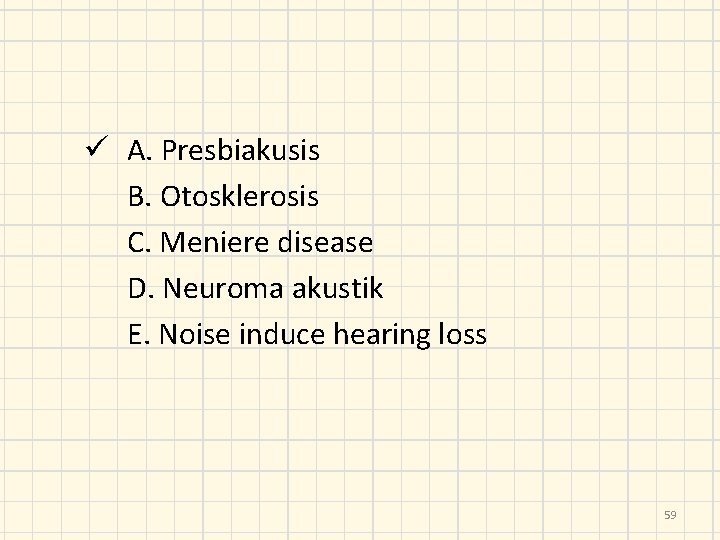 ü A. Presbiakusis B. Otosklerosis C. Meniere disease D. Neuroma akustik E. Noise induce