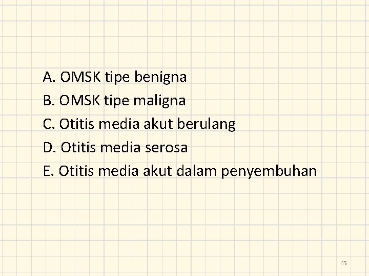 A. OMSK tipe benigna B. OMSK tipe maligna C. Otitis media akut berulang D.