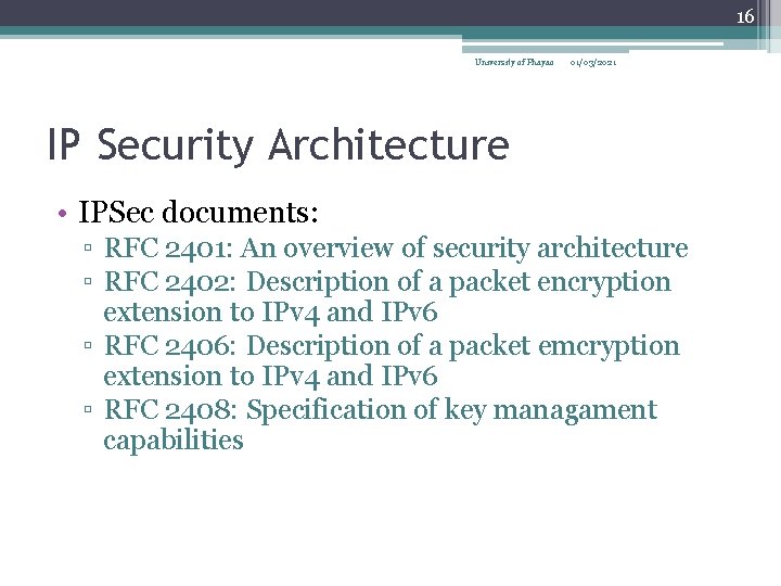16 University of Phayao 01/03/2021 IP Security Architecture • IPSec documents: ▫ RFC 2401: