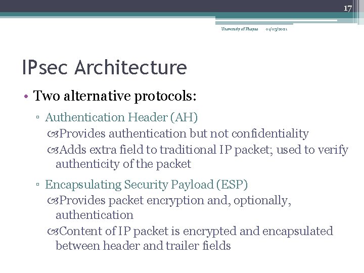 17 University of Phayao 01/03/2021 IPsec Architecture • Two alternative protocols: ▫ Authentication Header
