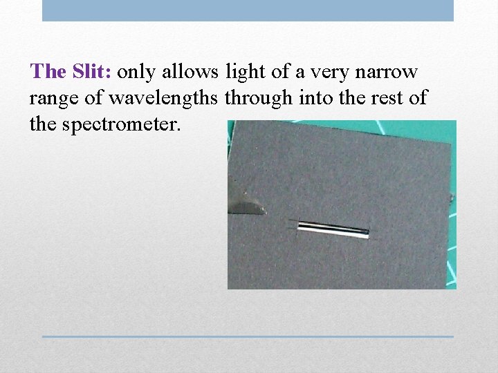 The Slit: only allows light of a very narrow range of wavelengths through into