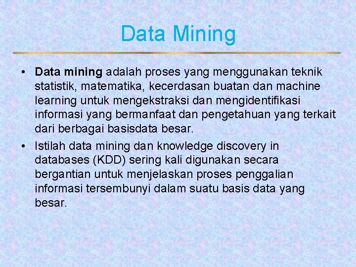 Data Mining • Data mining adalah proses yang menggunakan teknik statistik, matematika, kecerdasan buatan