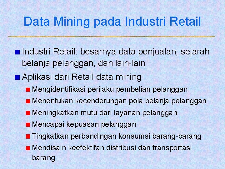 Data Mining pada Industri Retail: besarnya data penjualan, sejarah belanja pelanggan, dan lain-lain Aplikasi