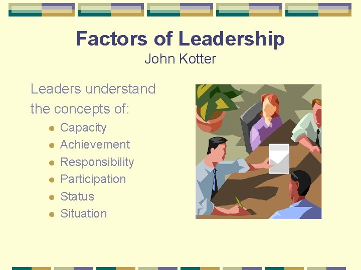 Factors of Leadership John Kotter Leaders understand the concepts of: l l l Capacity