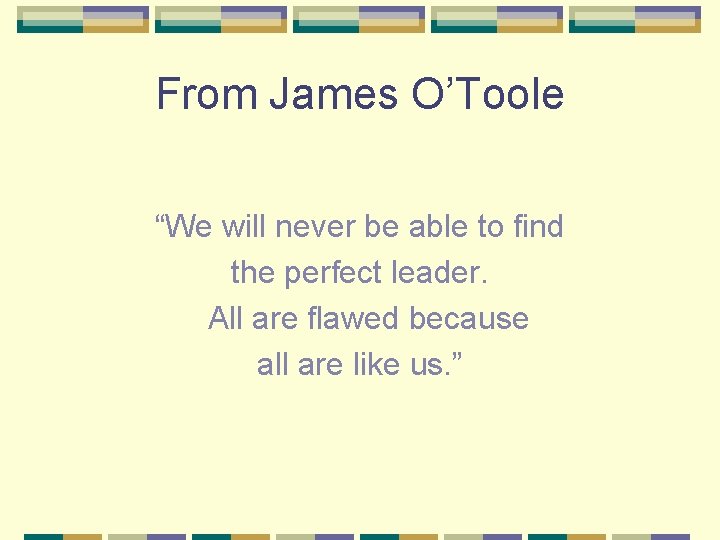 From James O’Toole “We will never be able to find the perfect leader. All
