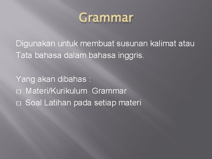 Grammar Digunakan untuk membuat susunan kalimat atau Tata bahasa dalam bahasa inggris. Yang akan