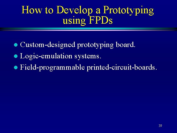 How to Develop a Prototyping using FPDs Custom-designed prototyping board. l Logic-emulation systems. l