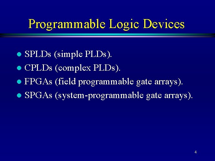 Programmable Logic Devices SPLDs (simple PLDs). l CPLDs (complex PLDs). l FPGAs (field programmable