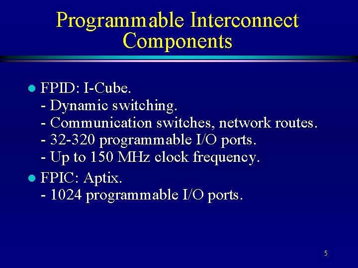 Programmable Interconnect Components FPID: I-Cube. - Dynamic switching. - Communication switches, network routes. -