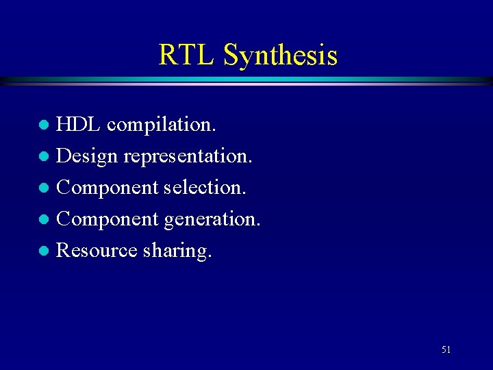 RTL Synthesis HDL compilation. l Design representation. l Component selection. l Component generation. l