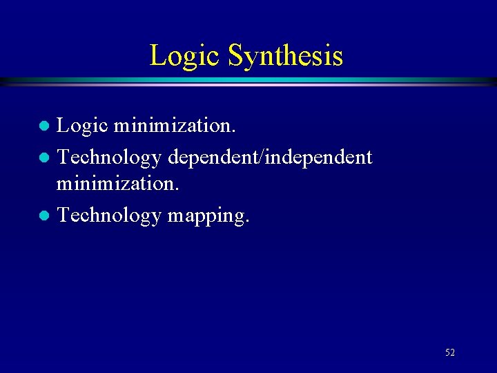Logic Synthesis Logic minimization. l Technology dependent/independent minimization. l Technology mapping. l 52 