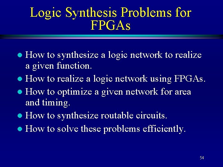 Logic Synthesis Problems for FPGAs How to synthesize a logic network to realize a