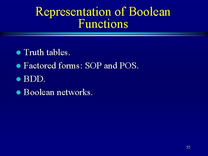 Representation of Boolean Functions Truth tables. l Factored forms: SOP and POS. l BDD.