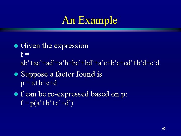 An Example l Given the expression f= ab’+ac’+ad’+a’b+bc’+bd’+a’c+b’c+cd’+b’d+c’d l Suppose a factor found is