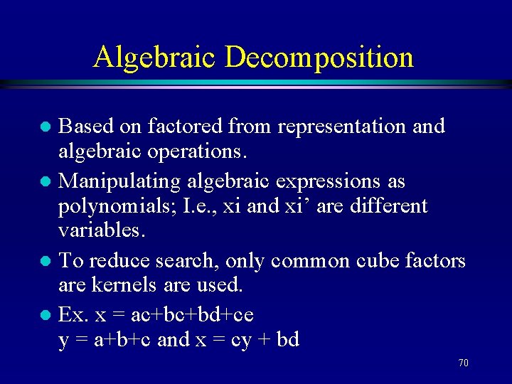 Algebraic Decomposition Based on factored from representation and algebraic operations. l Manipulating algebraic expressions