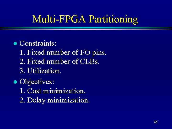 Multi-FPGA Partitioning Constraints: 1. Fixed number of I/O pins. 2. Fixed number of CLBs.
