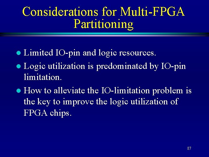 Considerations for Multi-FPGA Partitioning Limited IO-pin and logic resources. l Logic utilization is predominated