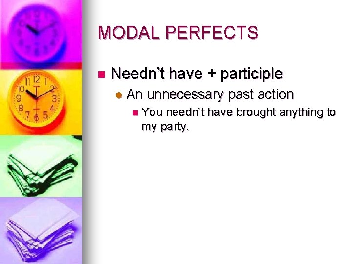 MODAL PERFECTS n Needn’t have + participle l An unnecessary past action n You