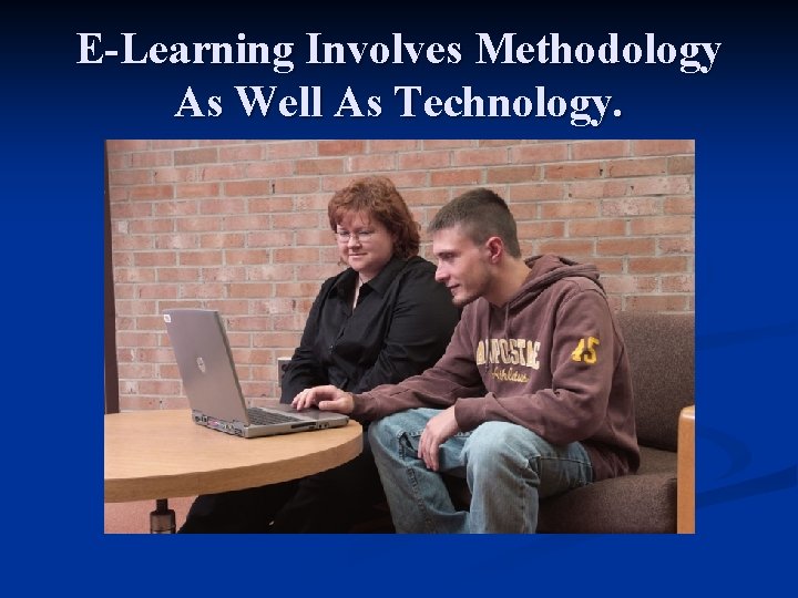 E-Learning Involves Methodology As Well As Technology. 