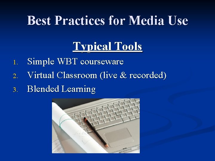 Best Practices for Media Use Typical Tools 1. 2. 3. Simple WBT courseware Virtual