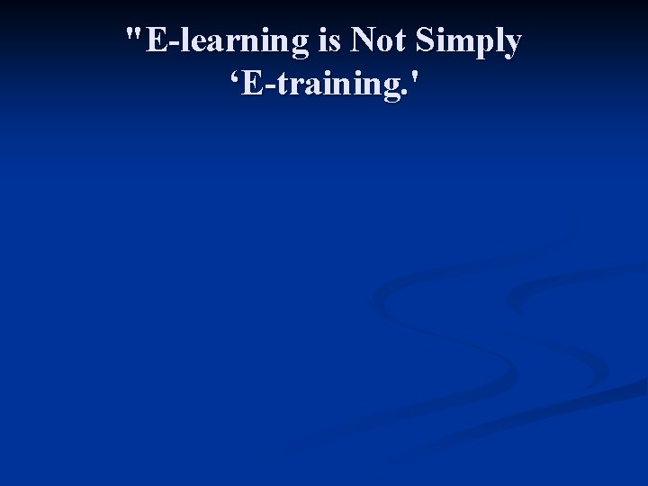 "E-learning is Not Simply ‘E-training. ' 