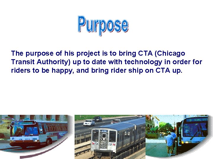 The purpose of his project is to bring CTA (Chicago Transit Authority) up to