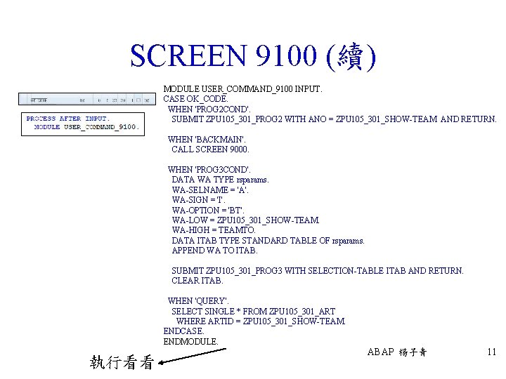 SCREEN 9100 (續) MODULE USER_COMMAND_9100 INPUT. CASE OK_CODE. WHEN 'PROG 2 COND'. SUBMIT ZPU