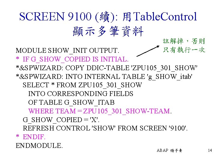 SCREEN 9100 (續): 用Table. Control 顯示多筆資料 註解掉，否則 只有執行一次 MODULE SHOW_INIT OUTPUT. * IF G_SHOW_COPIED