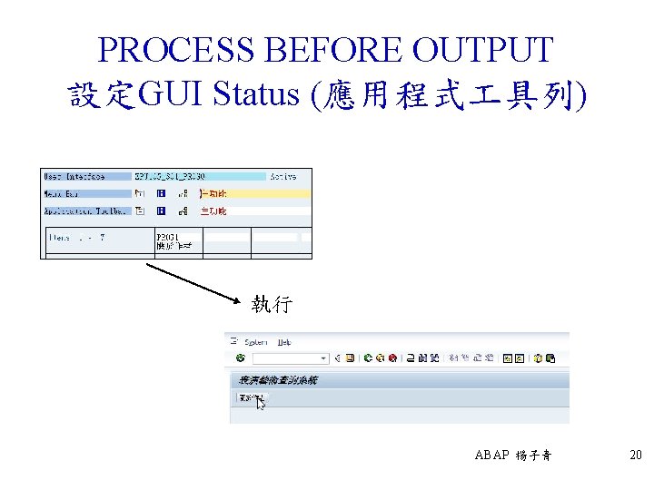 PROCESS BEFORE OUTPUT 設定GUI Status (應用程式 具列) 執行 ABAP 楊子青 20 