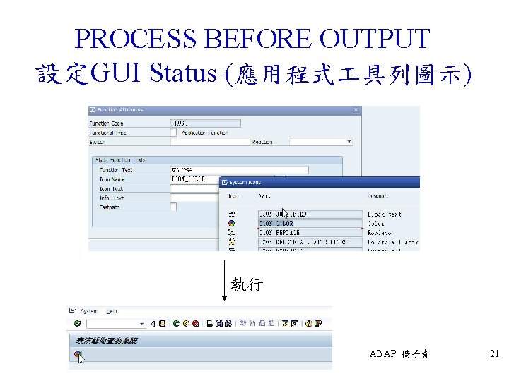 PROCESS BEFORE OUTPUT 設定GUI Status (應用程式 具列圖示) 執行 ABAP 楊子青 21 