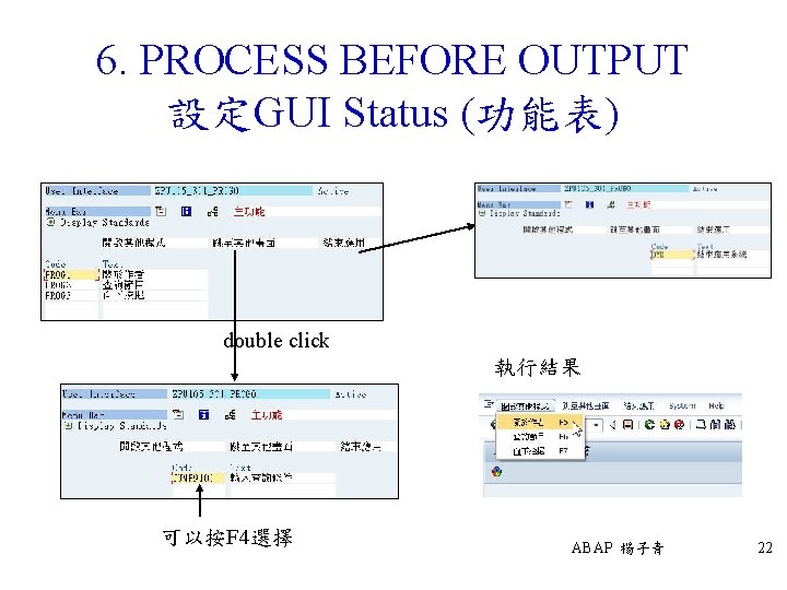 6. PROCESS BEFORE OUTPUT 設定GUI Status (功能表) double click 執行結果 可以按F 4選擇 ABAP 楊子青