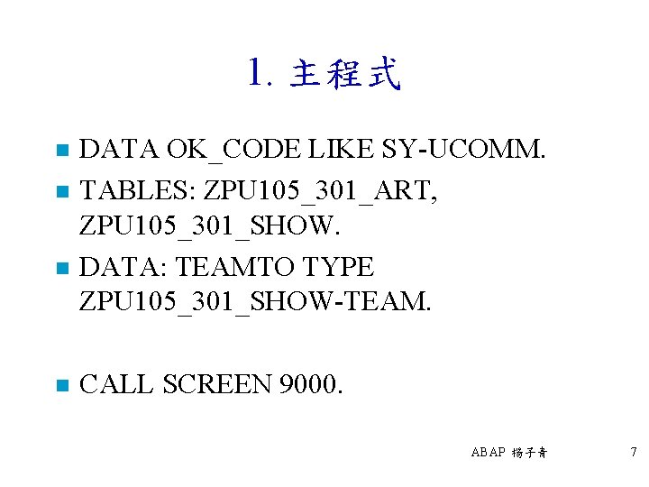 1. 主程式 n n DATA OK_CODE LIKE SY-UCOMM. TABLES: ZPU 105_301_ART, ZPU 105_301_SHOW. DATA: