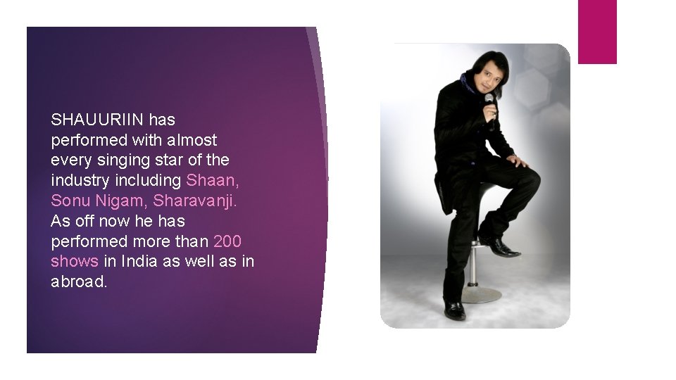 SHAUURIIN has performed with almost every singing star of the industry including Shaan, Sonu