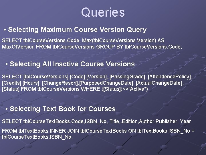 Queries • Selecting Maximum Course Version Query SELECT tbl. Course. Versions. Code, Max(tbl. Course.