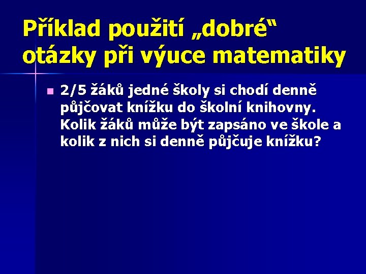 Příklad použití „dobré“ otázky při výuce matematiky n 2/5 žáků jedné školy si chodí