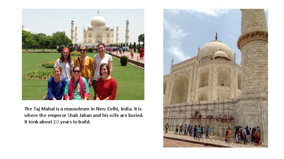 The Taj Mahal is a mausoleum in New Delhi, India. It is where the