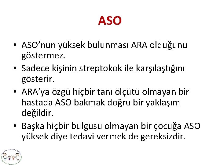 ASO • ASO’nun yüksek bulunması ARA olduğunu göstermez. • Sadece kişinin streptokok ile karşılaştığını