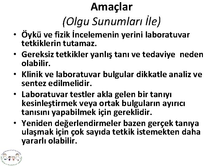 Amaçlar (Olgu Sunumları İle) • Öykü ve fizik İncelemenin yerini laboratuvar tetkiklerin tutamaz. •