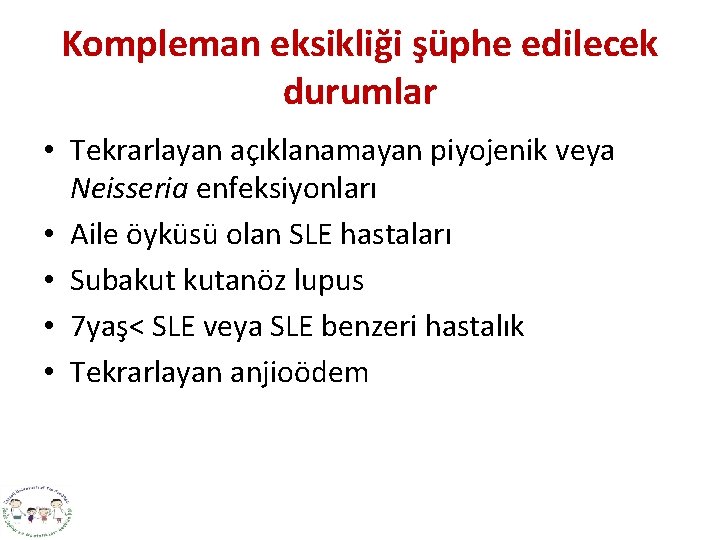 Kompleman eksikliği şüphe edilecek durumlar • Tekrarlayan açıklanamayan piyojenik veya Neisseria enfeksiyonları • Aile