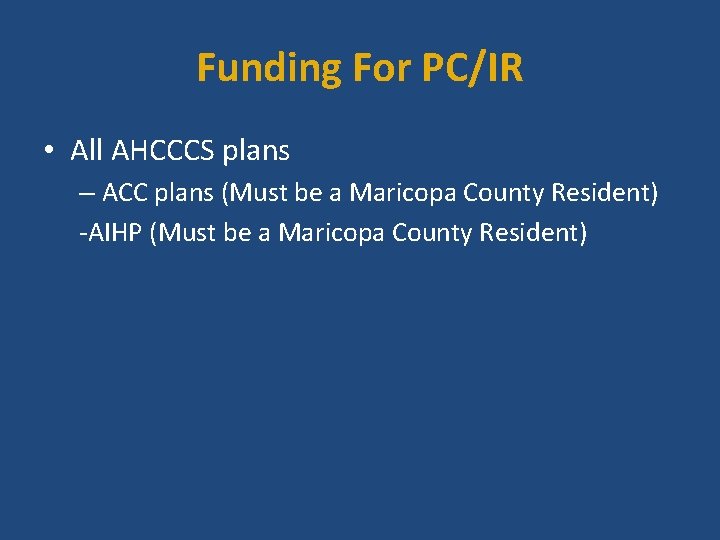 Funding For PC/IR • All AHCCCS plans – ACC plans (Must be a Maricopa