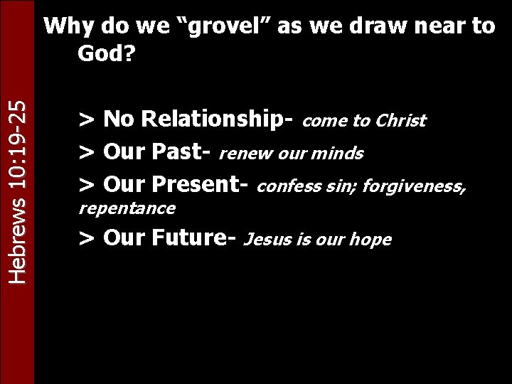 Hebrews 10: 19 -25 Why do we “grovel” as we draw near to God?
