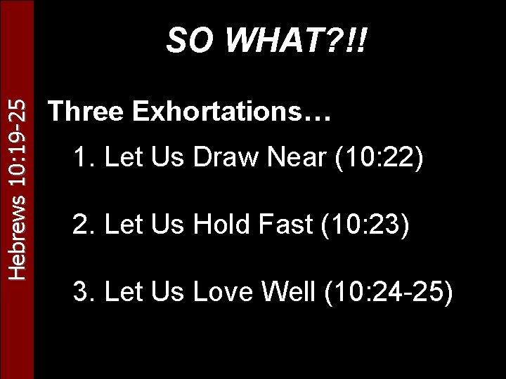 Hebrews 10: 19 -25 SO WHAT? !! Three Exhortations… 1. Let Us Draw Near