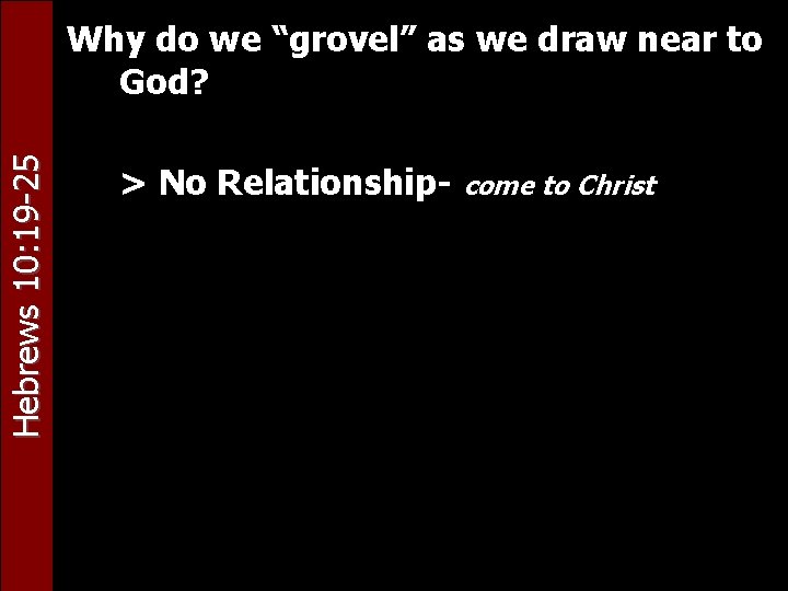 Hebrews 10: 19 -25 Why do we “grovel” as we draw near to God?